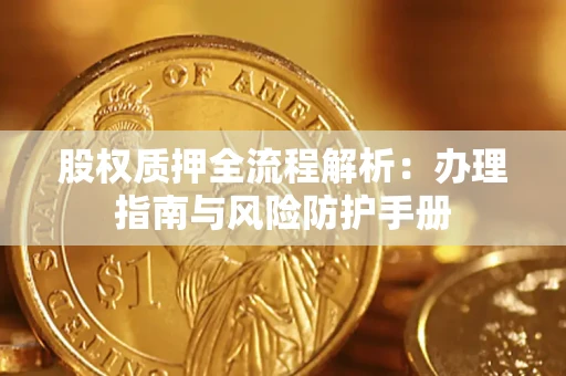 济南股权质押全流程解析：办理指南与风险防护手册