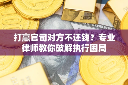 济南打赢官司对方不还钱？专业律师教你破解执行困局