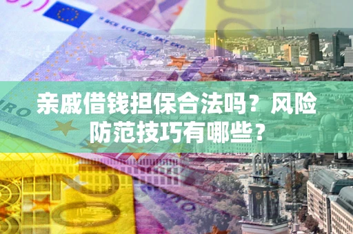 济南亲戚借钱担保合法吗？风险防范技巧有哪些？