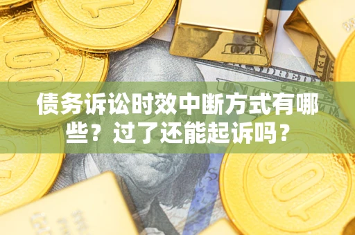 济南债务诉讼时效中断方式有哪些？过了还能起诉吗？