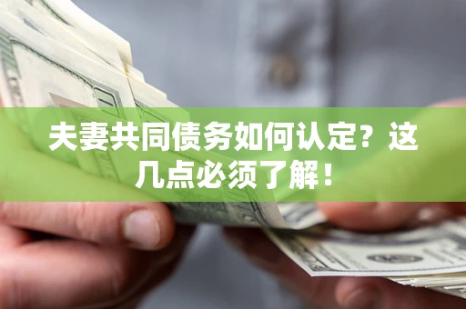 济南夫妻共同债务如何认定？这几点必须了解！