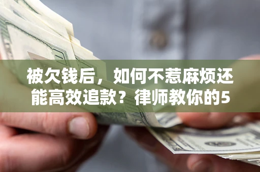 济南被欠钱后，如何不惹麻烦还能高效追款？律师教你的5步合法讨债法