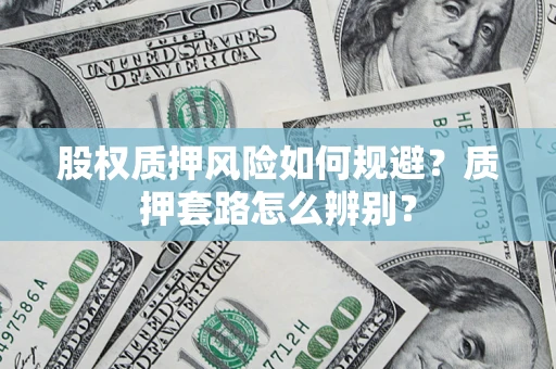 济南股权质押风险如何规避？质押套路怎么辨别？