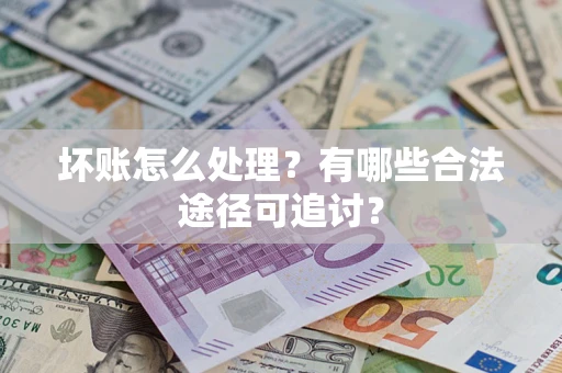 济南坏账怎么处理？有哪些合法途径可追讨？