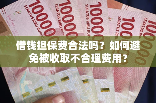 济南借钱担保费合法吗？如何避免被收取不合理费用？