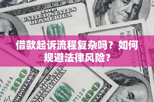 济南借款起诉流程复杂吗？如何规避法律风险？