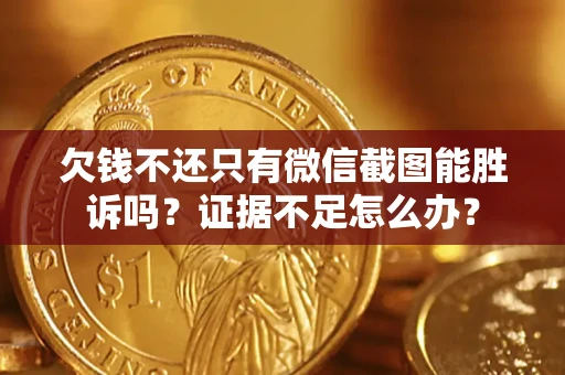 济南欠钱不还只有微信截图能胜诉吗？证据不足怎么办？