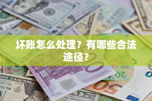 济南坏账怎么处理？有哪些合法途径？