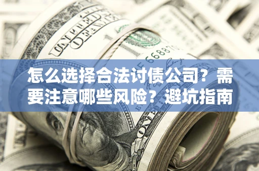 济南怎么选择合法讨债公司？需要注意哪些风险？避坑指南来了！