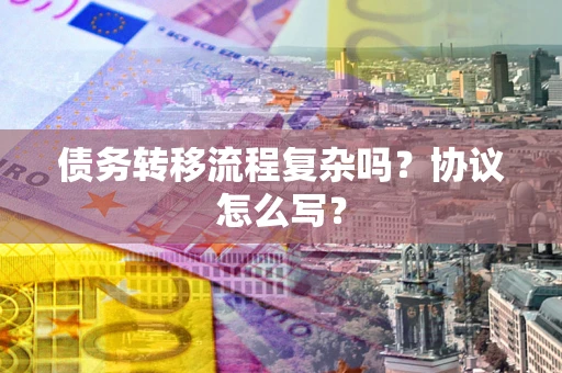 济南债务转移流程复杂吗？协议怎么写？