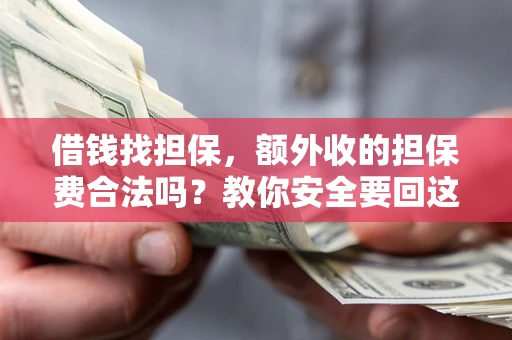 济南借钱找担保，额外收的担保费合法吗？教你安全要回这笔钱