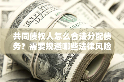 济南共同债权人怎么合法分配债务？需要规避哪些法律风险？