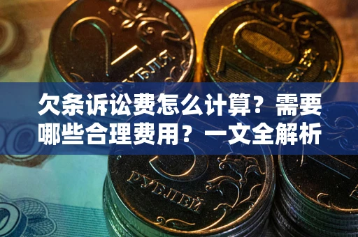 济南欠条诉讼费怎么计算？需要哪些合理费用？一文全解析
