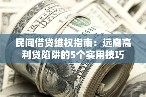 济南民间借贷维权指南：远离高利贷陷阱的5个实用技巧