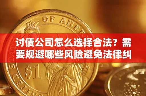 济南讨债公司怎么选择合法?需要规避哪些风险避免法律纠纷? 济南讨债公司怎么选择合法?需要规避哪些风险避免法律纠纷?