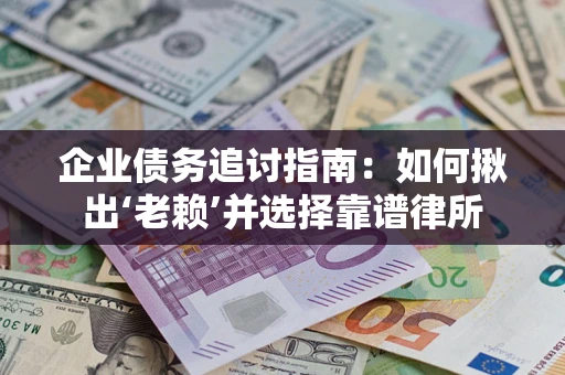 济南企业债务追讨指南：如何揪出‘老赖’并选择靠谱律所