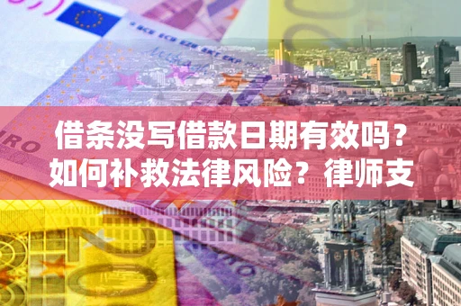 济南借条没写借款日期有效吗？如何补救法律风险？律师支招