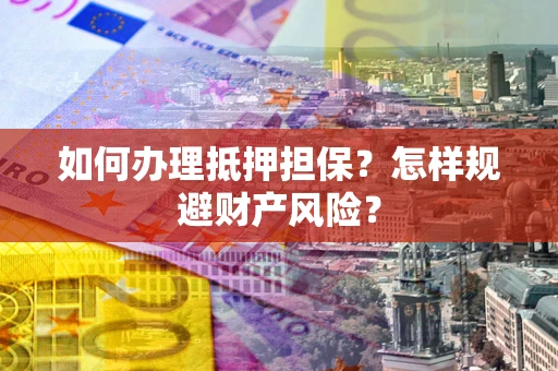济南如何办理抵押担保？怎样规避财产风险？