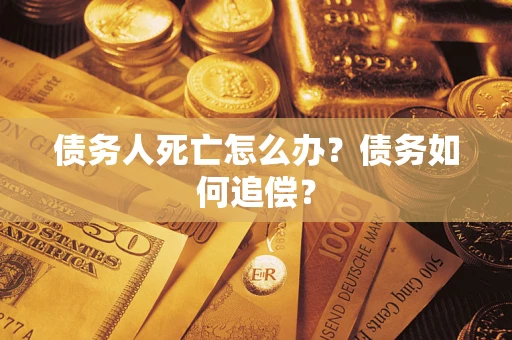 济南债务人死亡怎么办？债务如何追偿？