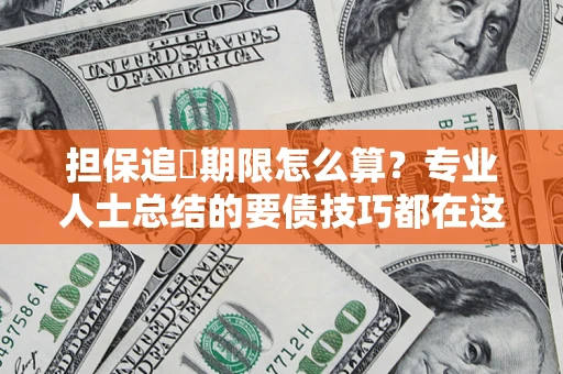 济南担保追償期限怎么算？专业人士总结的要债技巧都在这里了