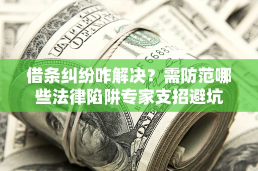 济南借条纠纷咋解决？需防范哪些法律陷阱专家支招避坑