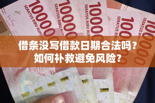 济南借条没写借款日期合法吗？如何补救避免风险？