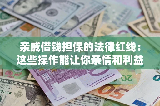 济南亲戚借钱担保的法律红线：这些操作能让你亲情和利益两不误