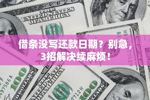 济南借条没写还款日期？别急，3招解决续麻烦！
