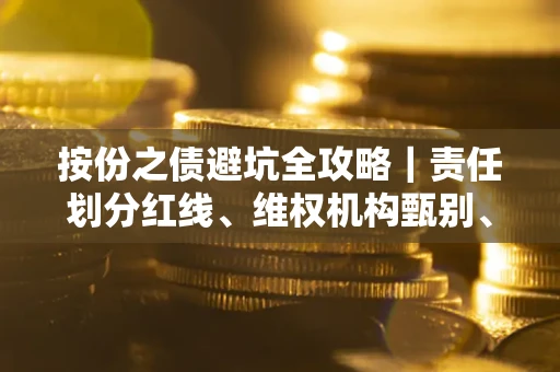 济南按份之债避坑全攻略｜责任划分红线、维权机构甄别、纠纷处理全流程拆解
