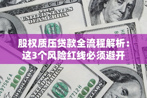 济南股权质压贷款全流程解析：这3个风险红线必须避开