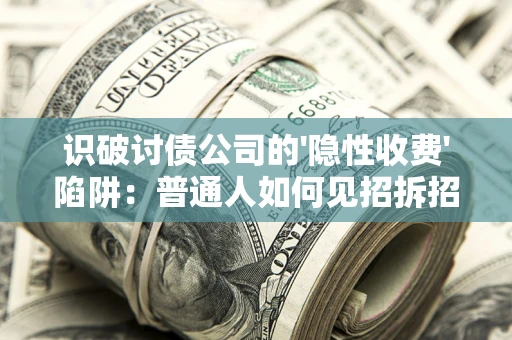 济南识破讨债公司的'隐性收费'陷阱：普通人如何见招拆招？