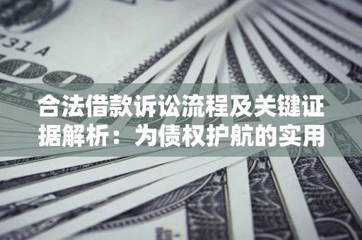 济南合法借款诉讼流程及关键证据解析：为债权护航的实用指南