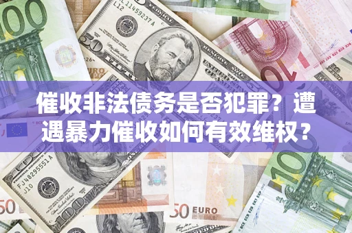 济南催收非法债务是否犯罪？遭遇暴力催收如何有效维权？