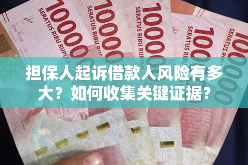 济南担保人起诉借款人风险有多大？如何收集关键证据？