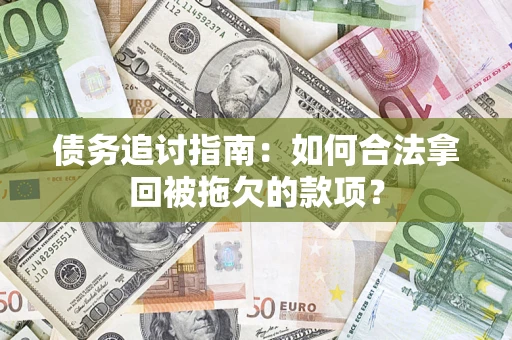 济南债务追讨指南：如何合法拿回被拖欠的款项？