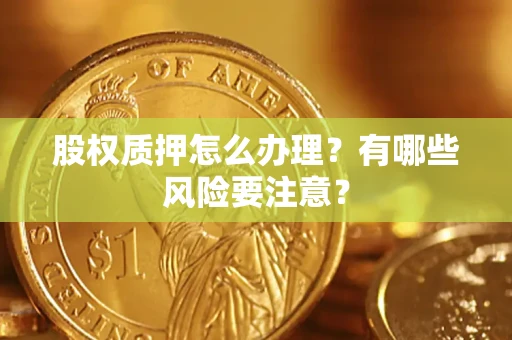 济南股权质押怎么办理？有哪些风险要注意？