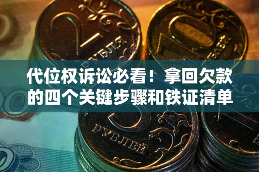济南代位权诉讼必看!拿回欠款的四个关键步骤和铁证清单 济南代位权诉讼必看!拿回欠款的四个关键步骤和铁证清单