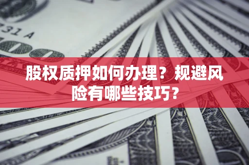 济南股权质押如何办理？规避风险有哪些技巧？