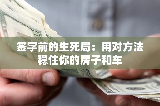济南签字前的生死局：用对方法稳住你的房子和车