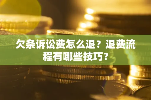 济南欠条诉讼费怎么退？退费流程有哪些技巧？