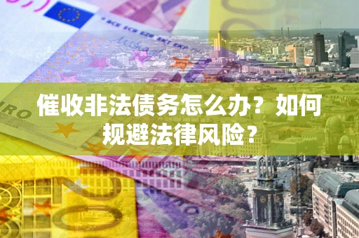 济南催收非法债务怎么办？如何规避法律风险？