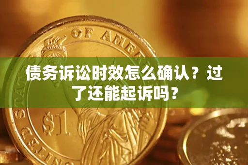 济南债务诉讼时效怎么确认？过了还能起诉吗？