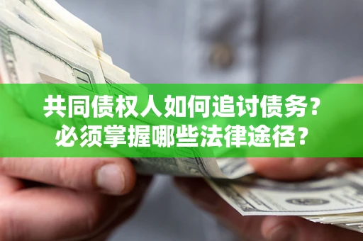 济南共同债权人如何追讨债务？必须掌握哪些法律途径？