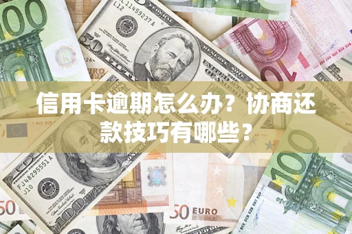 济南信用卡逾期怎么办？协商还款技巧有哪些？