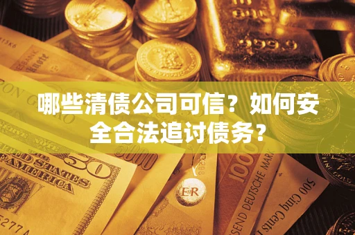 济南哪些清债公司可信？如何安全合法追讨债务？