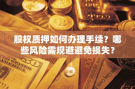 济南股权质押如何办理手续？哪些风险需规避避免损失？