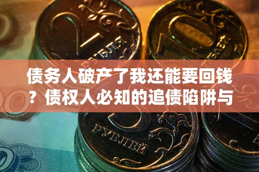 济南债务人破产了我还能要回钱？债权人必知的追债陷阱与破局之道