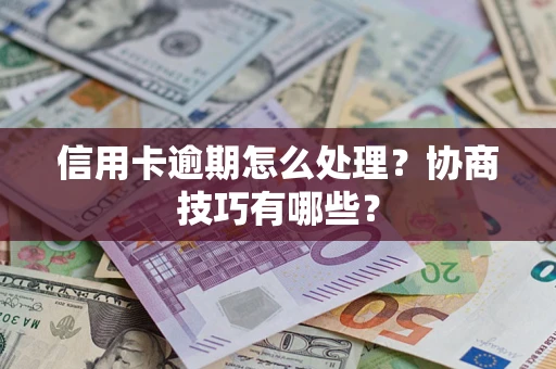 济南信用卡逾期怎么处理？协商技巧有哪些？