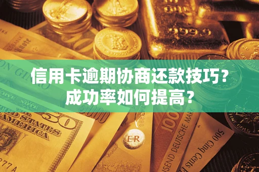 济南信用卡逾期协商还款技巧？成功率如何提高？