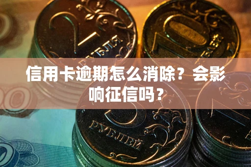 济南信用卡逾期怎么消除？会影响征信吗？